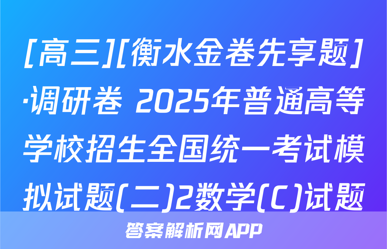 [高三][衡水金卷先享题]·调研卷 2025年普通高等学校招生全国统一考试模拟试题(二)2数学(C)试题