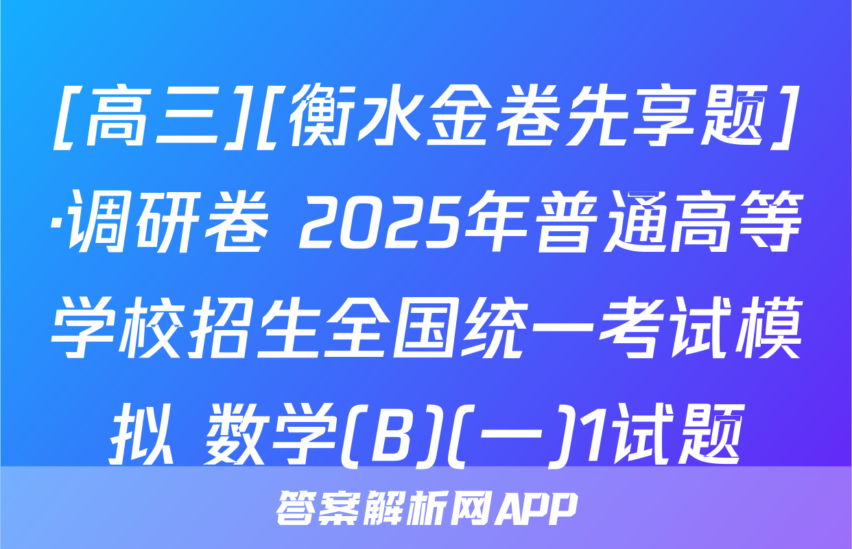 [高三][衡水金卷先享题]·调研卷 2025年普通高等学校招生全国统一考试模拟 数学(B)(一)1试题