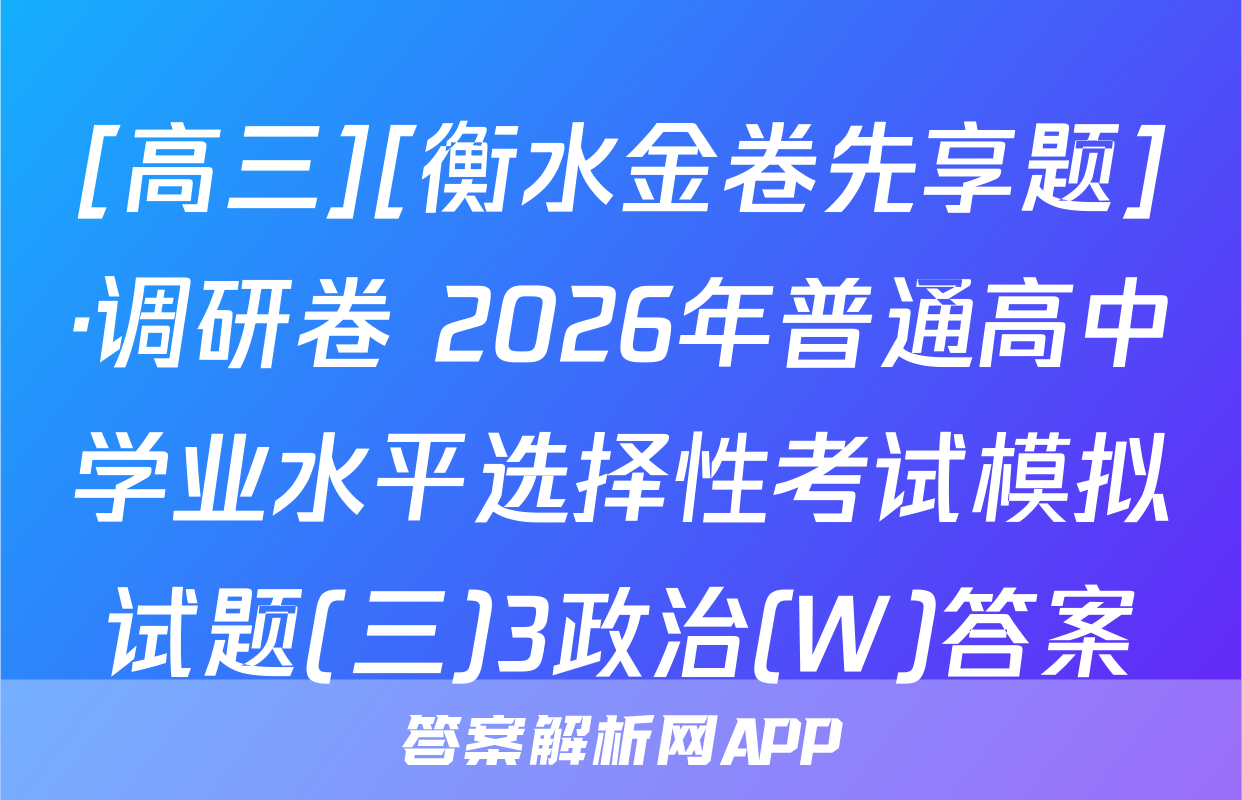 [高三][衡水金卷先享题]·调研卷 2026年普通高中学业水平选择性考试模拟试题(三)3政治(W)答案