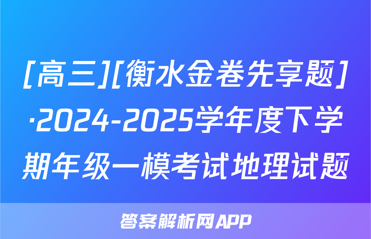 [高三][衡水金卷先享题]·2024-2025学年度下学期年级一模考试地理试题