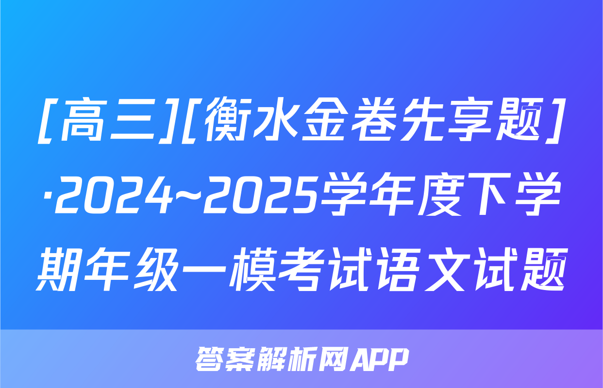 [高三][衡水金卷先享题]·2024~2025学年度下学期年级一模考试语文试题