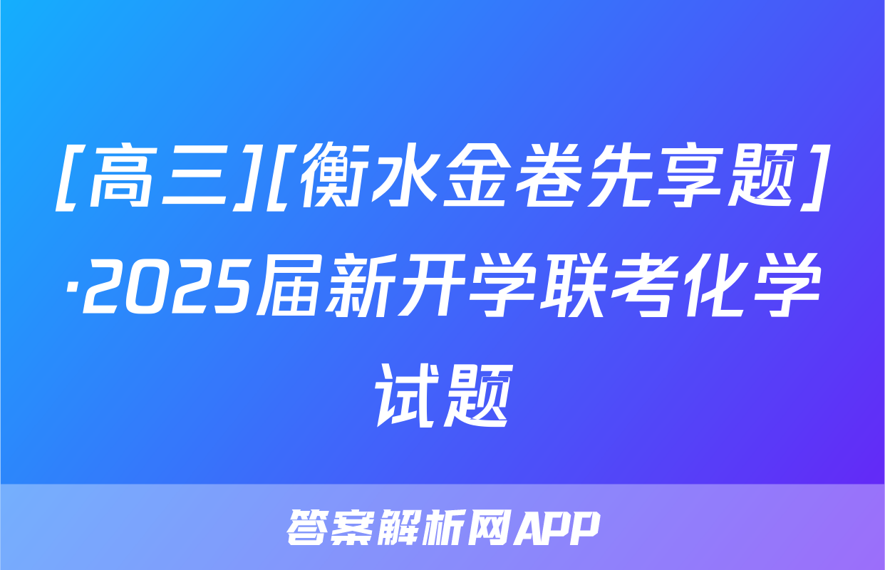 [高三][衡水金卷先享题]·2025届新开学联考化学试题