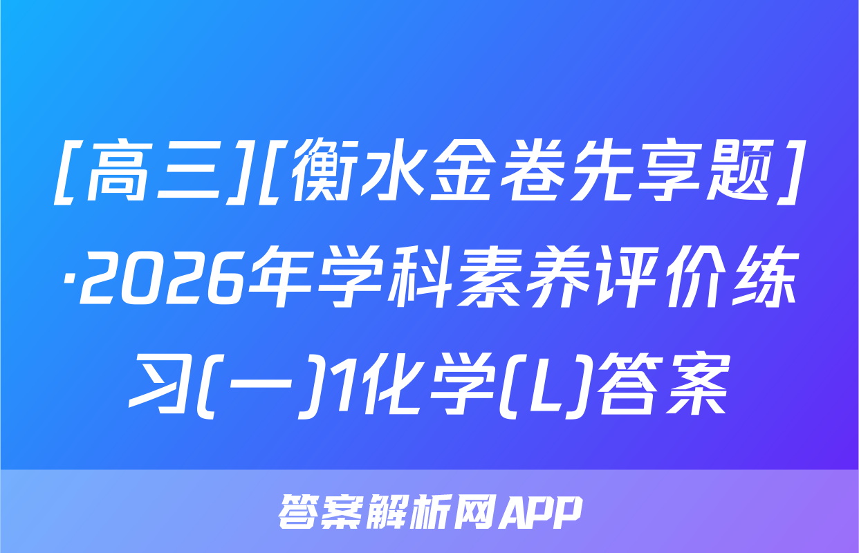 [高三][衡水金卷先享题]·2026年学科素养评价练习(一)1化学(L)答案
