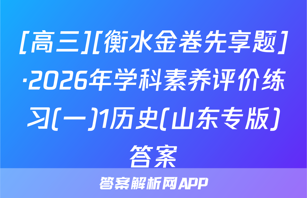[高三][衡水金卷先享题]·2026年学科素养评价练习(一)1历史(山东专版)答案