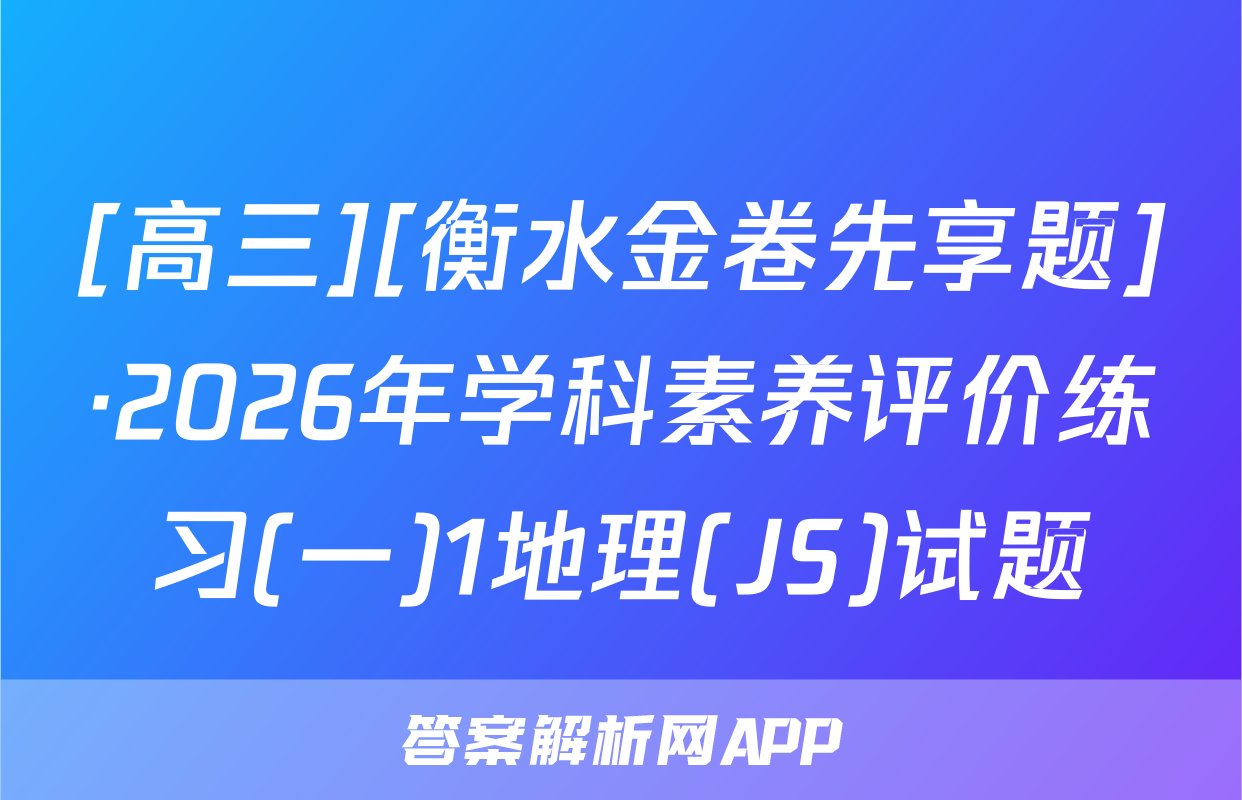[高三][衡水金卷先享题]·2026年学科素养评价练习(一)1地理(JS)试题