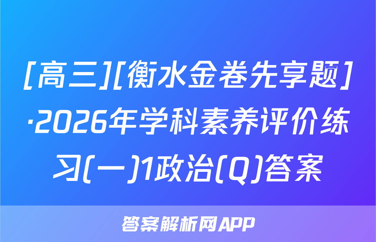 [高三][衡水金卷先享题]·2026年学科素养评价练习(一)1政治(Q)答案