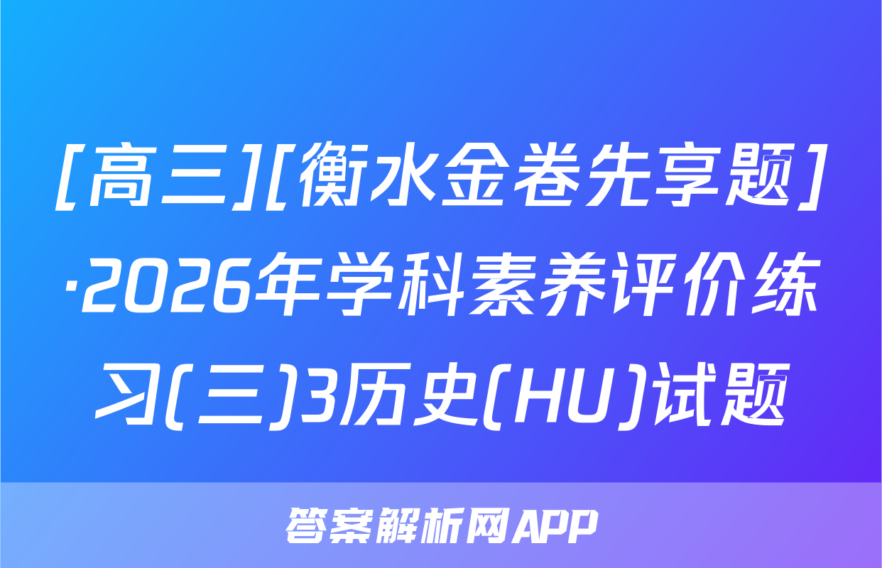 [高三][衡水金卷先享题]·2026年学科素养评价练习(三)3历史(HU)试题