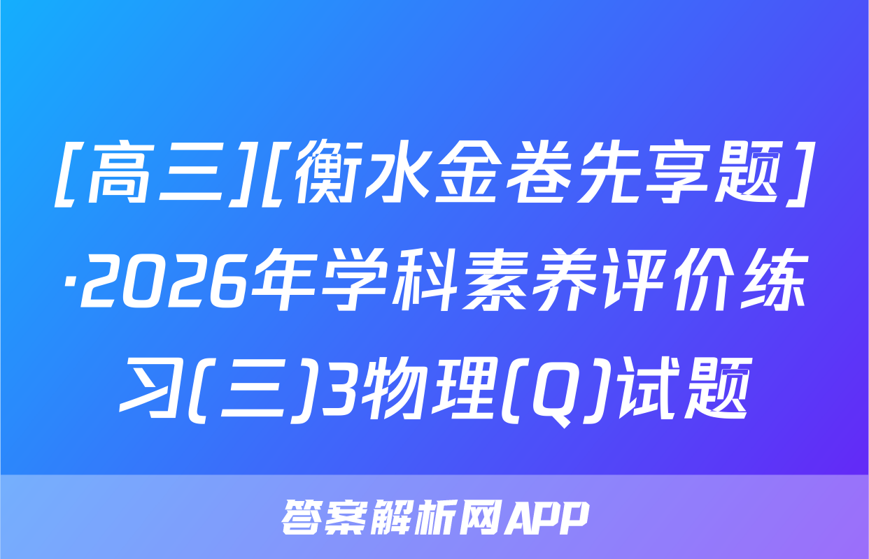 [高三][衡水金卷先享题]·2026年学科素养评价练习(三)3物理(Q)试题