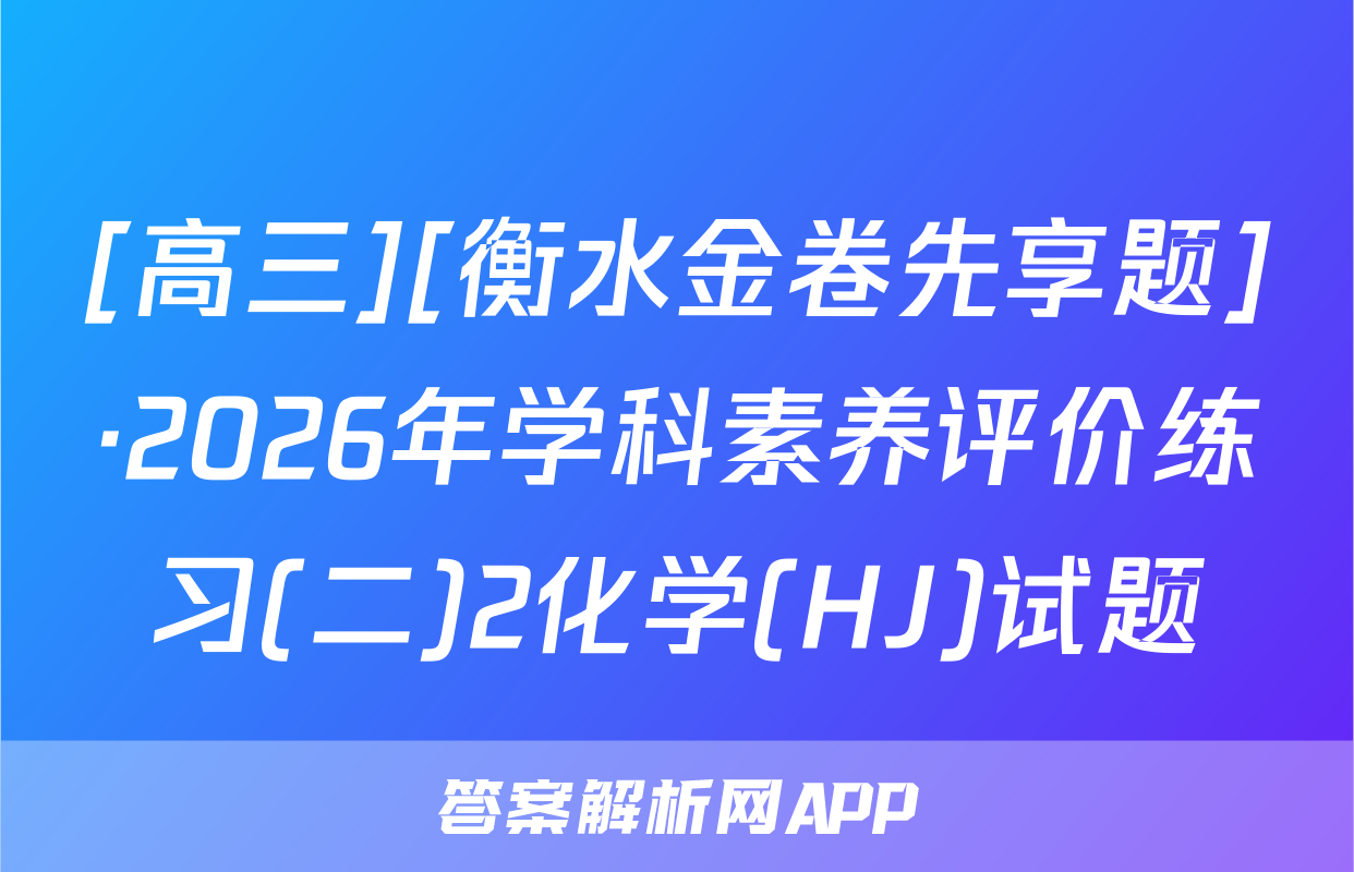[高三][衡水金卷先享题]·2026年学科素养评价练习(二)2化学(HJ)试题