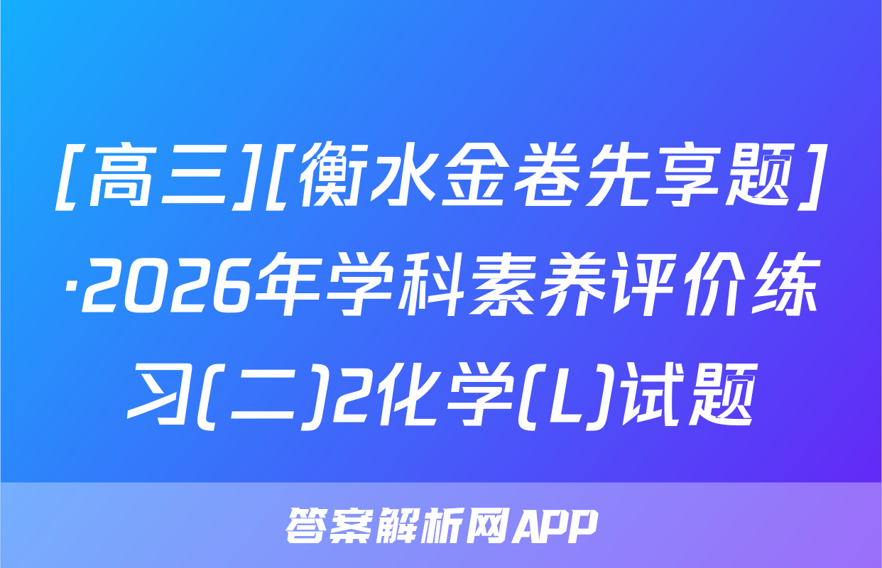 [高三][衡水金卷先享题]·2026年学科素养评价练习(二)2化学(L)试题