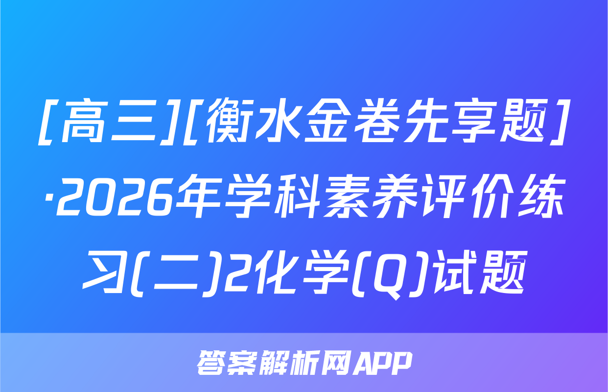 [高三][衡水金卷先享题]·2026年学科素养评价练习(二)2化学(Q)试题