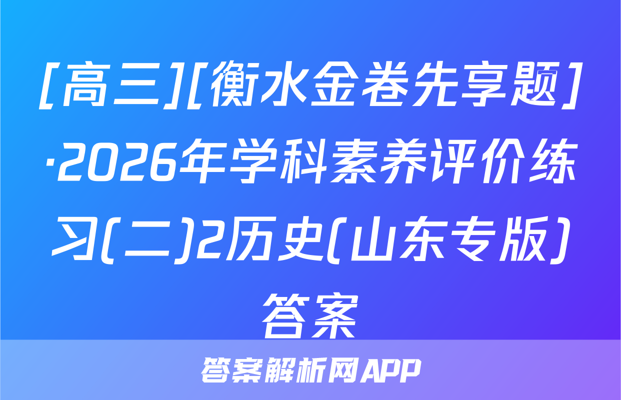 [高三][衡水金卷先享题]·2026年学科素养评价练习(二)2历史(山东专版)答案