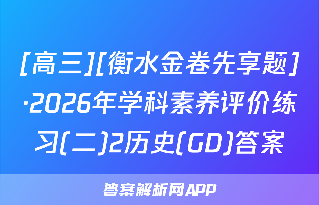 [高三][衡水金卷先享题]·2026年学科素养评价练习(二)2历史(GD)答案