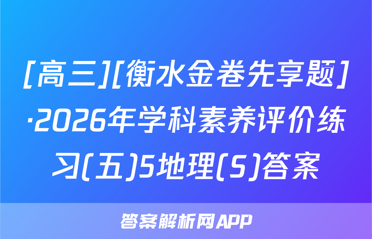 [高三][衡水金卷先享题]·2026年学科素养评价练习(五)5地理(S)答案