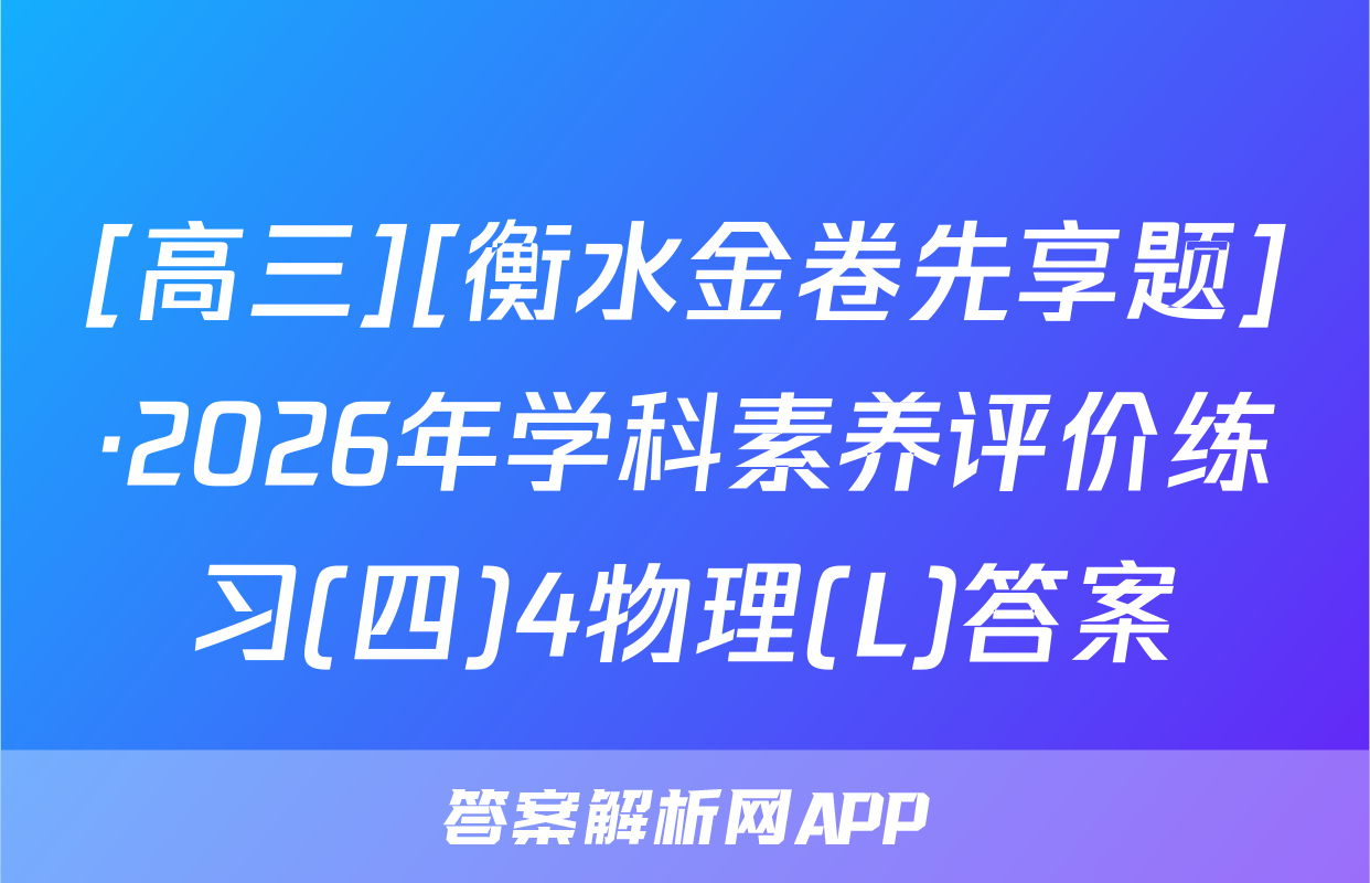 [高三][衡水金卷先享题]·2026年学科素养评价练习(四)4物理(L)答案