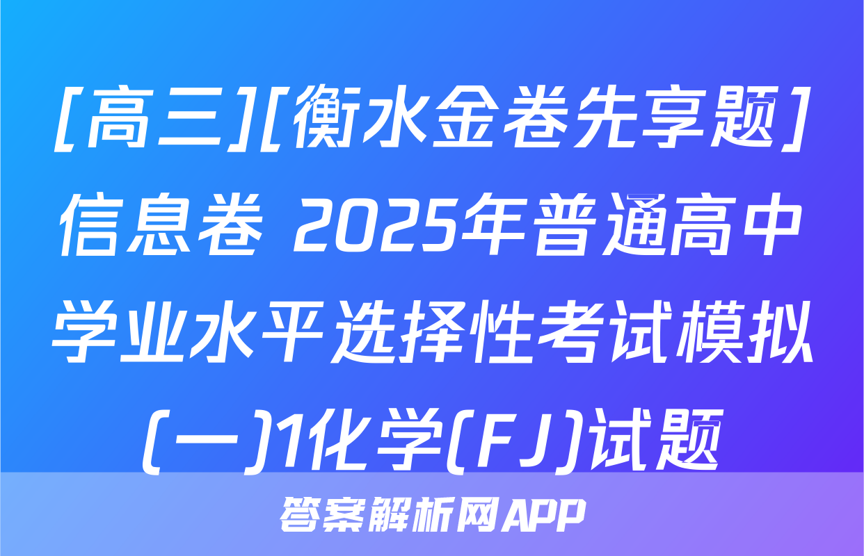 [高三][衡水金卷先享题]信息卷 2025年普通高中学业水平选择性考试模拟(一)1化学(FJ)试题