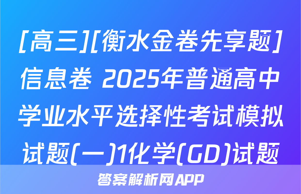 [高三][衡水金卷先享题]信息卷 2025年普通高中学业水平选择性考试模拟试题(一)1化学(GD)试题