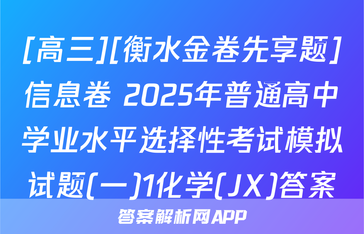 [高三][衡水金卷先享题]信息卷 2025年普通高中学业水平选择性考试模拟试题(一)1化学(JX)答案