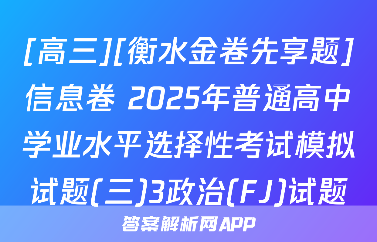 [高三][衡水金卷先享题]信息卷 2025年普通高中学业水平选择性考试模拟试题(三)3政治(FJ)试题