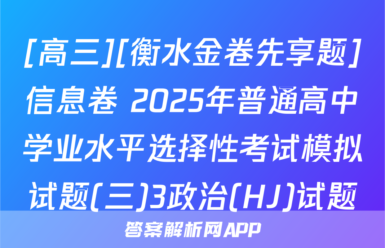 [高三][衡水金卷先享题]信息卷 2025年普通高中学业水平选择性考试模拟试题(三)3政治(HJ)试题