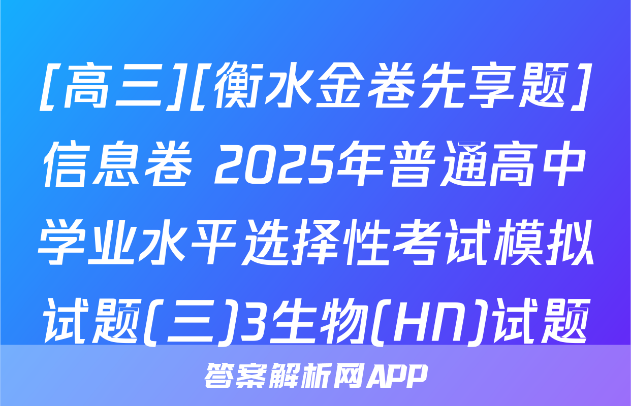 [高三][衡水金卷先享题]信息卷 2025年普通高中学业水平选择性考试模拟试题(三)3生物(HN)试题