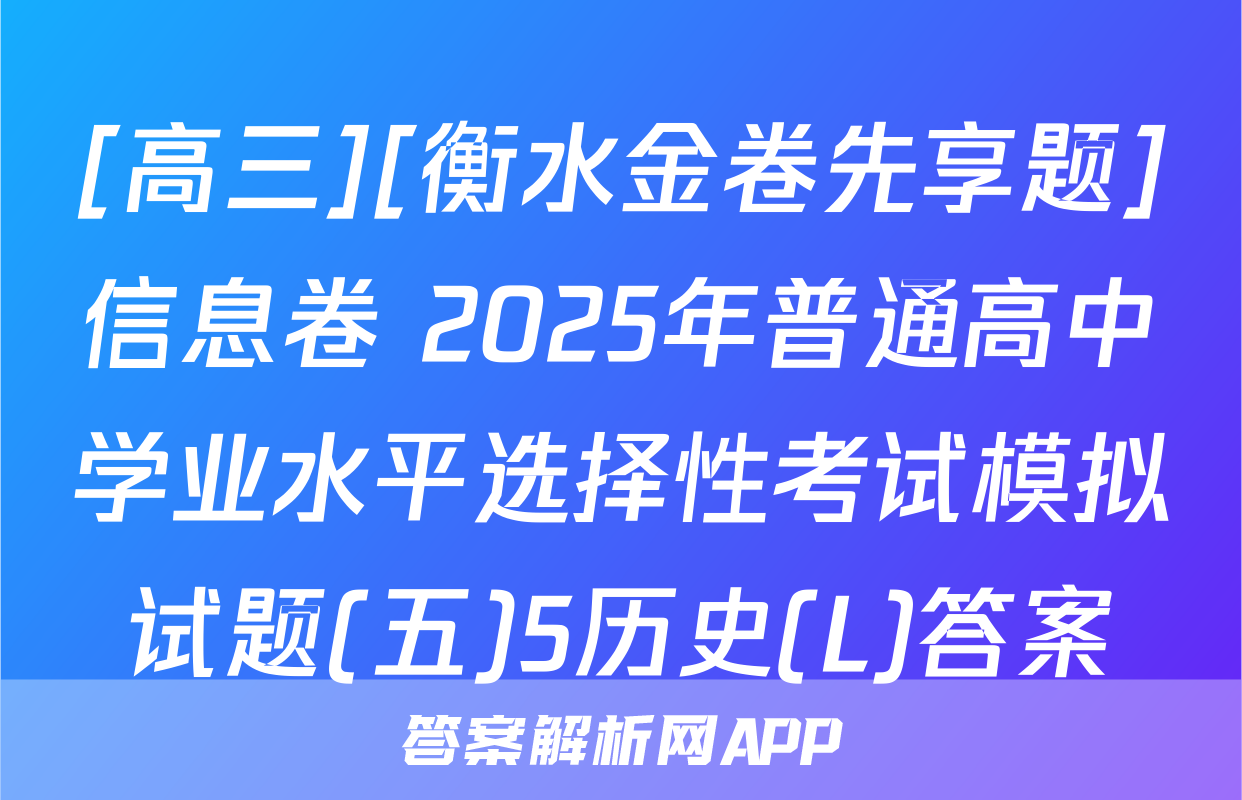 [高三][衡水金卷先享题]信息卷 2025年普通高中学业水平选择性考试模拟试题(五)5历史(L)答案