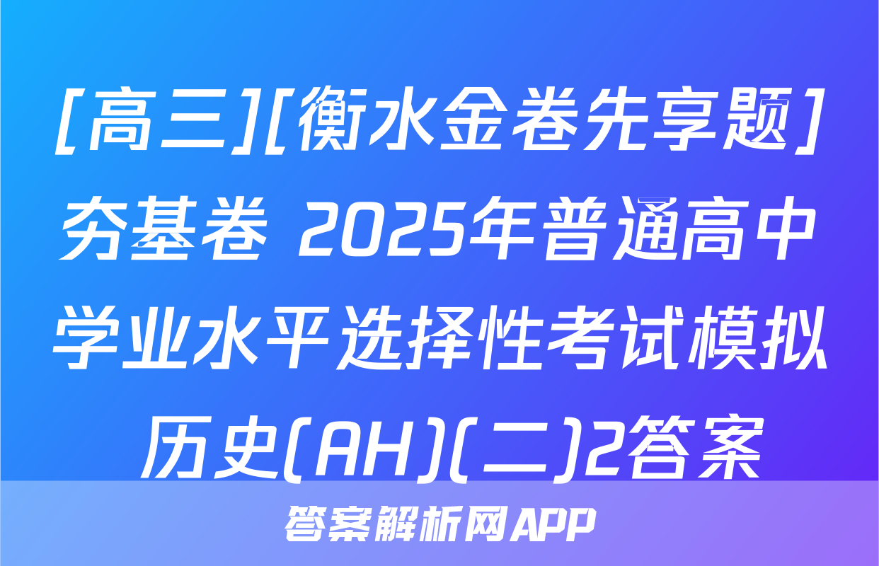 [高三][衡水金卷先享题]夯基卷 2025年普通高中学业水平选择性考试模拟 历史(AH)(二)2答案