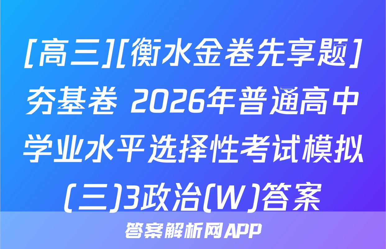 [高三][衡水金卷先享题]夯基卷 2026年普通高中学业水平选择性考试模拟(三)3政治(W)答案