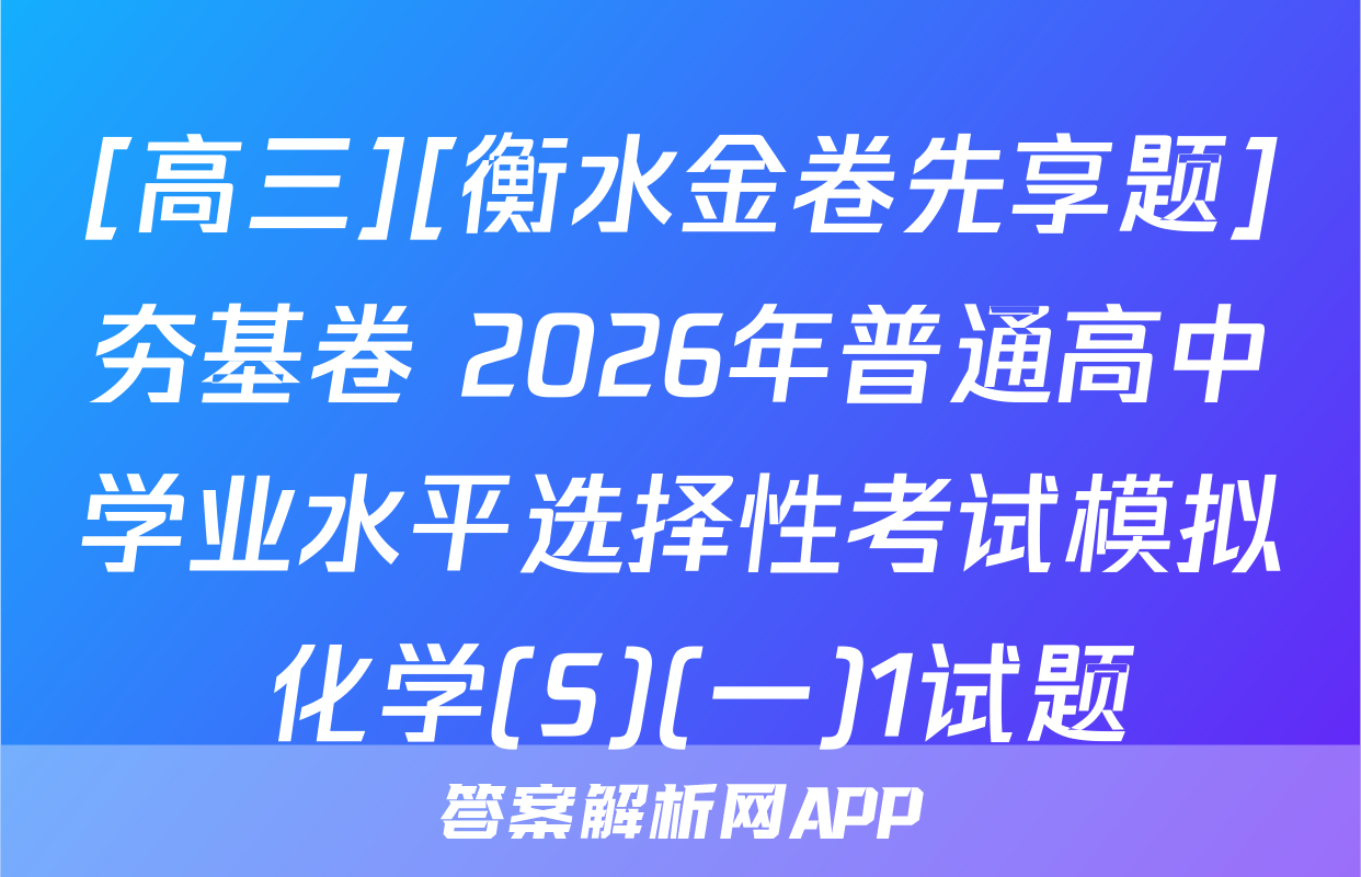 [高三][衡水金卷先享题]夯基卷 2026年普通高中学业水平选择性考试模拟 化学(S)(一)1试题