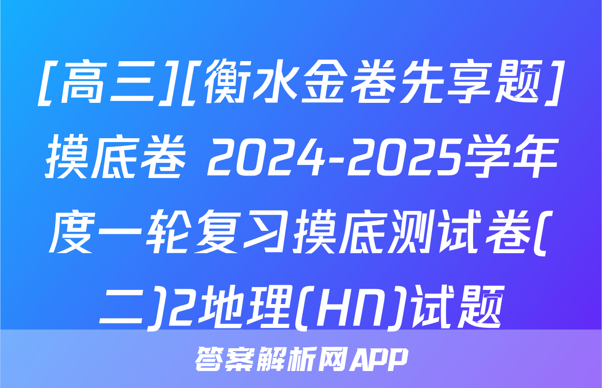 [高三][衡水金卷先享题]摸底卷 2024-2025学年度一轮复习摸底测试卷(二)2地理(HN)试题