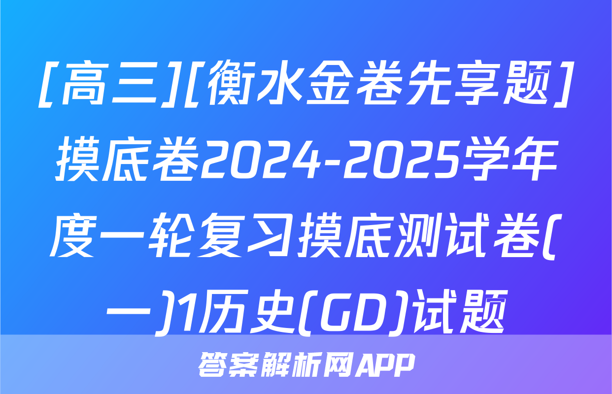 [高三][衡水金卷先享题]摸底卷2024-2025学年度一轮复习摸底测试卷(一)1历史(GD)试题