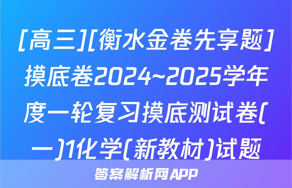 [高三][衡水金卷先享题]摸底卷2024~2025学年度一轮复习摸底测试卷(一)1化学(新教材)试题
