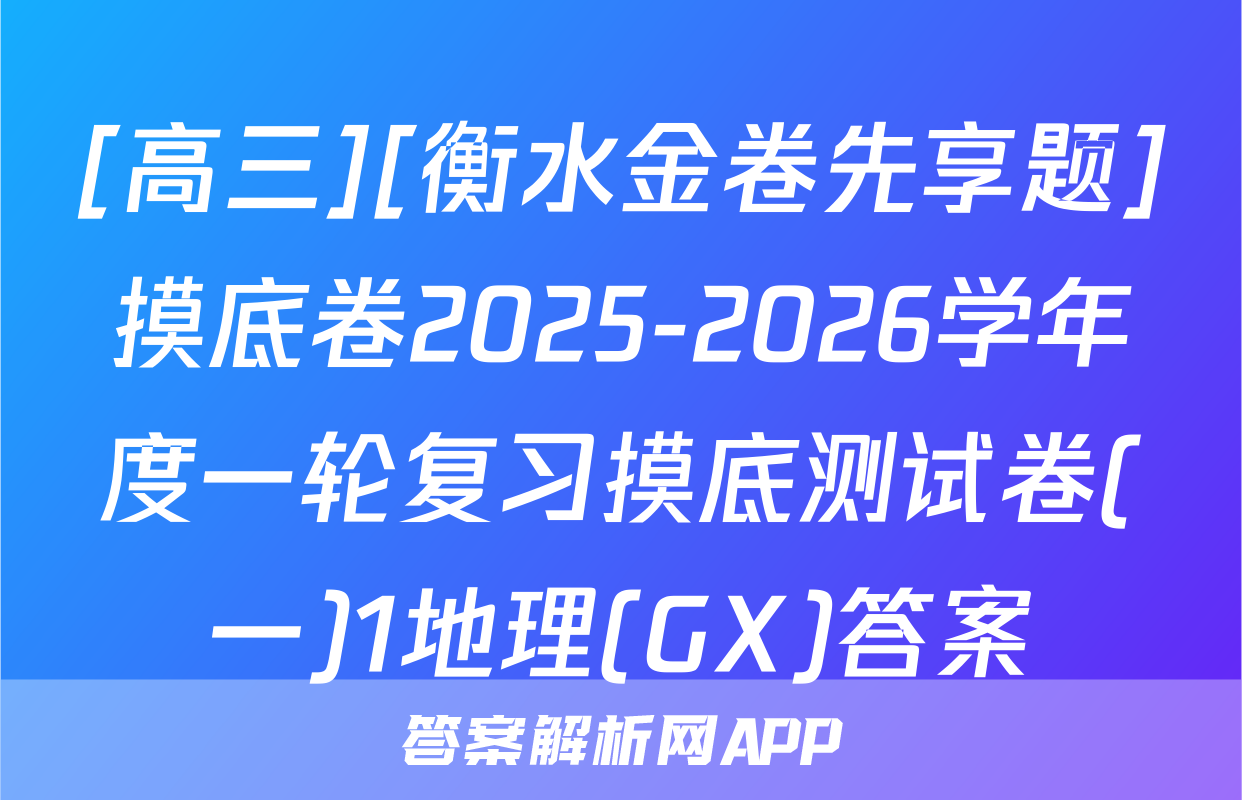[高三][衡水金卷先享题]摸底卷2025-2026学年度一轮复习摸底测试卷(一)1地理(GX)答案