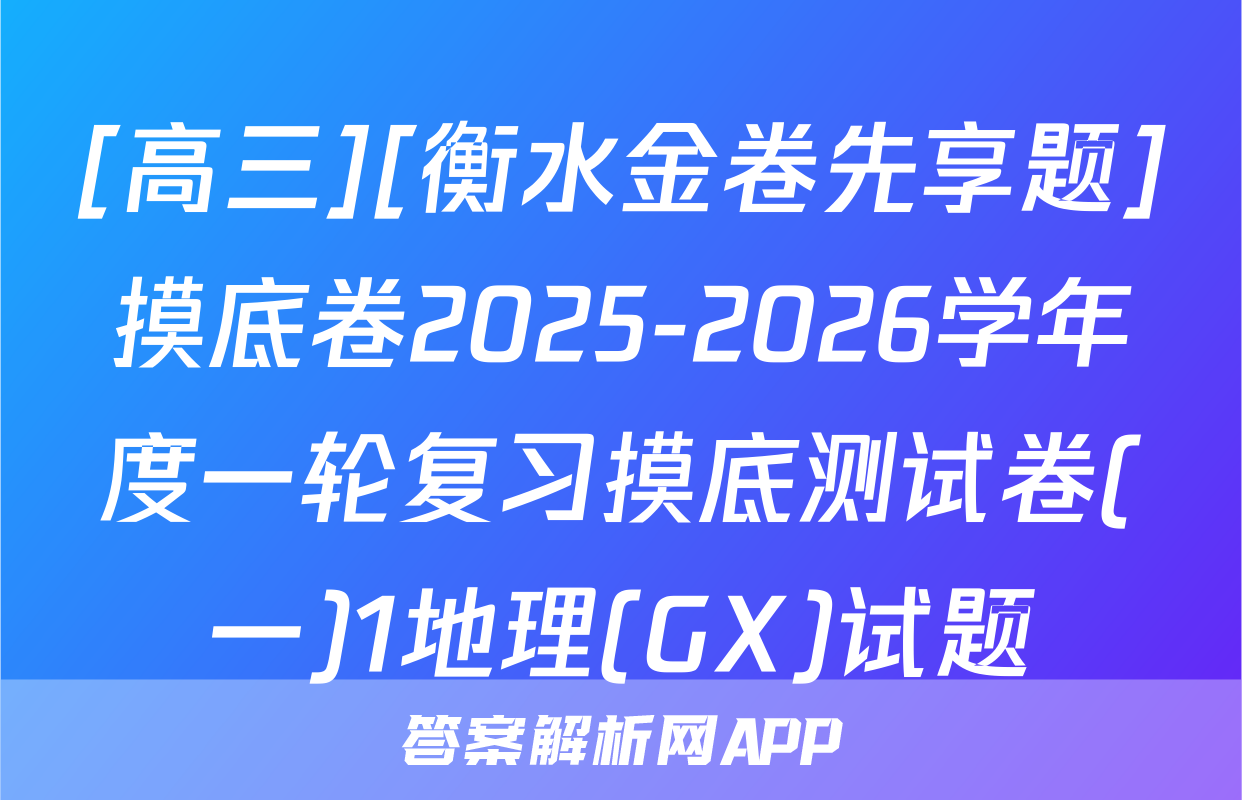 [高三][衡水金卷先享题]摸底卷2025-2026学年度一轮复习摸底测试卷(一)1地理(GX)试题