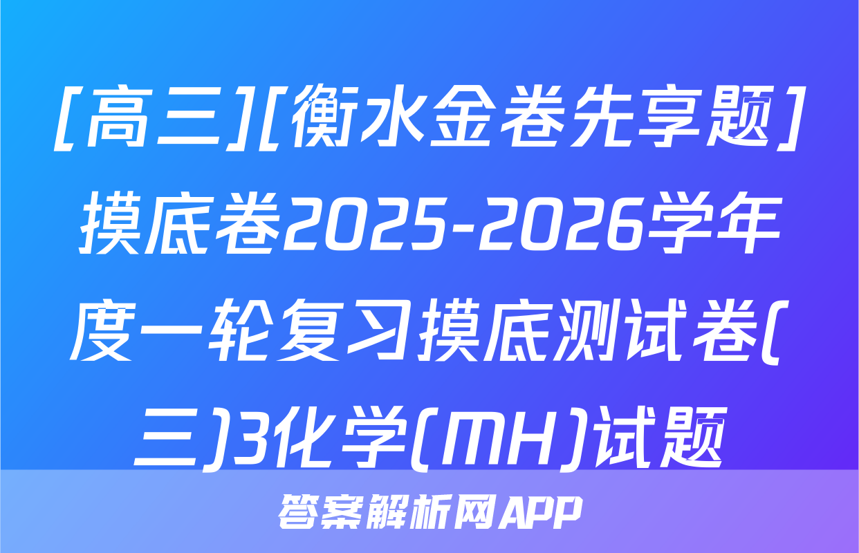 [高三][衡水金卷先享题]摸底卷2025-2026学年度一轮复习摸底测试卷(三)3化学(MH)试题