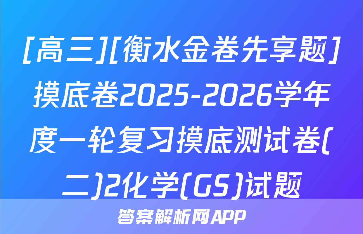 [高三][衡水金卷先享题]摸底卷2025-2026学年度一轮复习摸底测试卷(二)2化学(GS)试题