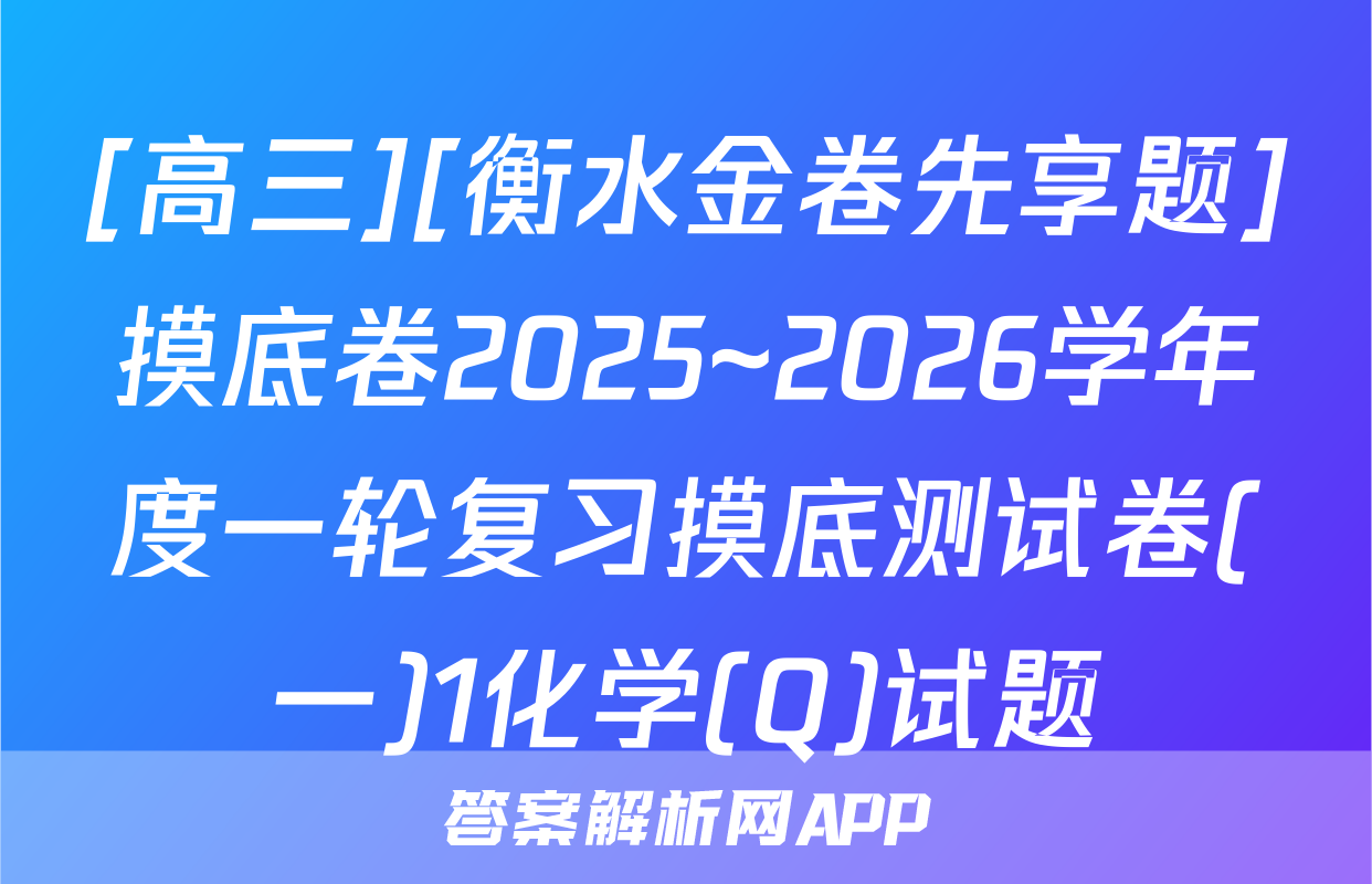 [高三][衡水金卷先享题]摸底卷2025~2026学年度一轮复习摸底测试卷(一)1化学(Q)试题