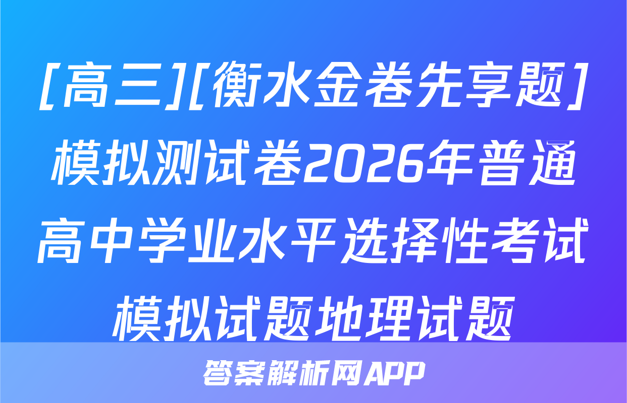 [高三][衡水金卷先享题]模拟测试卷2026年普通高中学业水平选择性考试模拟试题地理试题