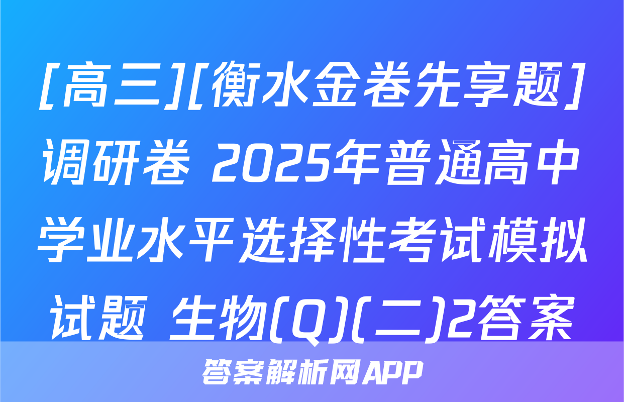 [高三][衡水金卷先享题]调研卷 2025年普通高中学业水平选择性考试模拟试题 生物(Q)(二)2答案