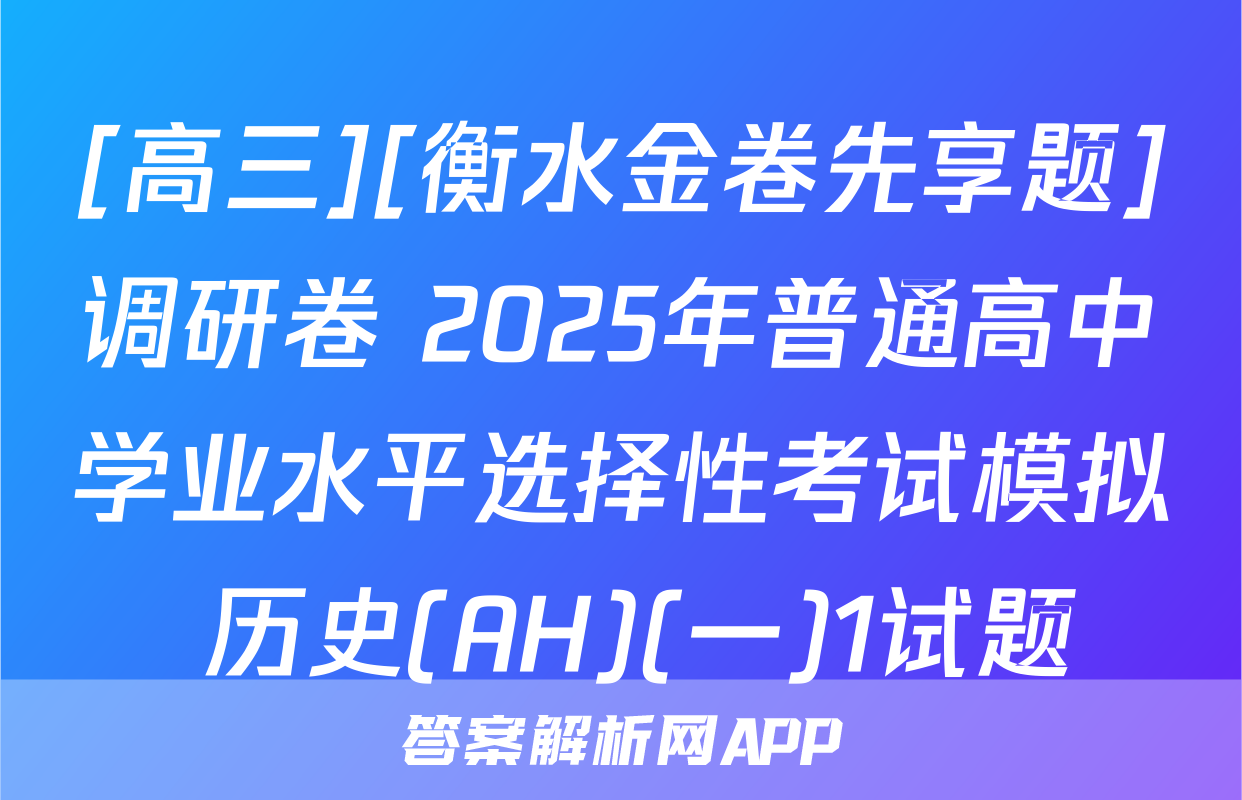 [高三][衡水金卷先享题]调研卷 2025年普通高中学业水平选择性考试模拟 历史(AH)(一)1试题
