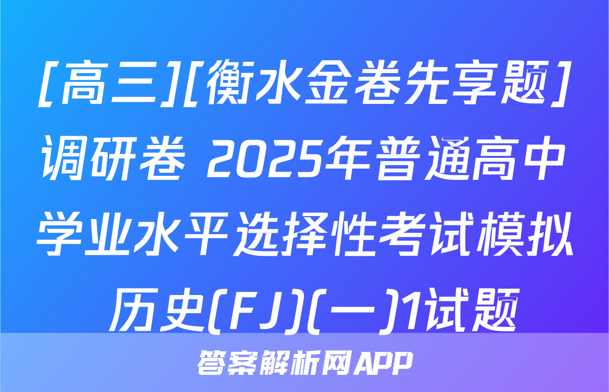 [高三][衡水金卷先享题]调研卷 2025年普通高中学业水平选择性考试模拟 历史(FJ)(一)1试题