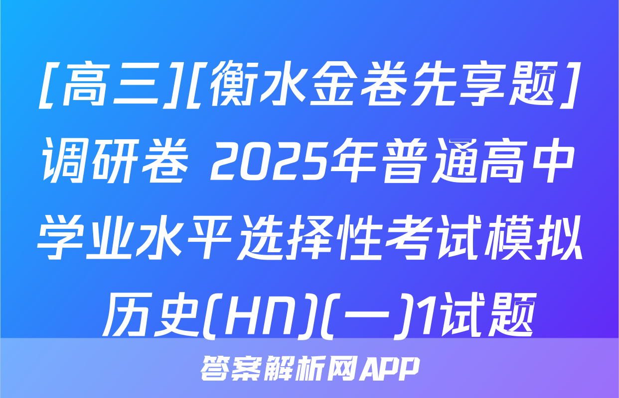 [高三][衡水金卷先享题]调研卷 2025年普通高中学业水平选择性考试模拟 历史(HN)(一)1试题
