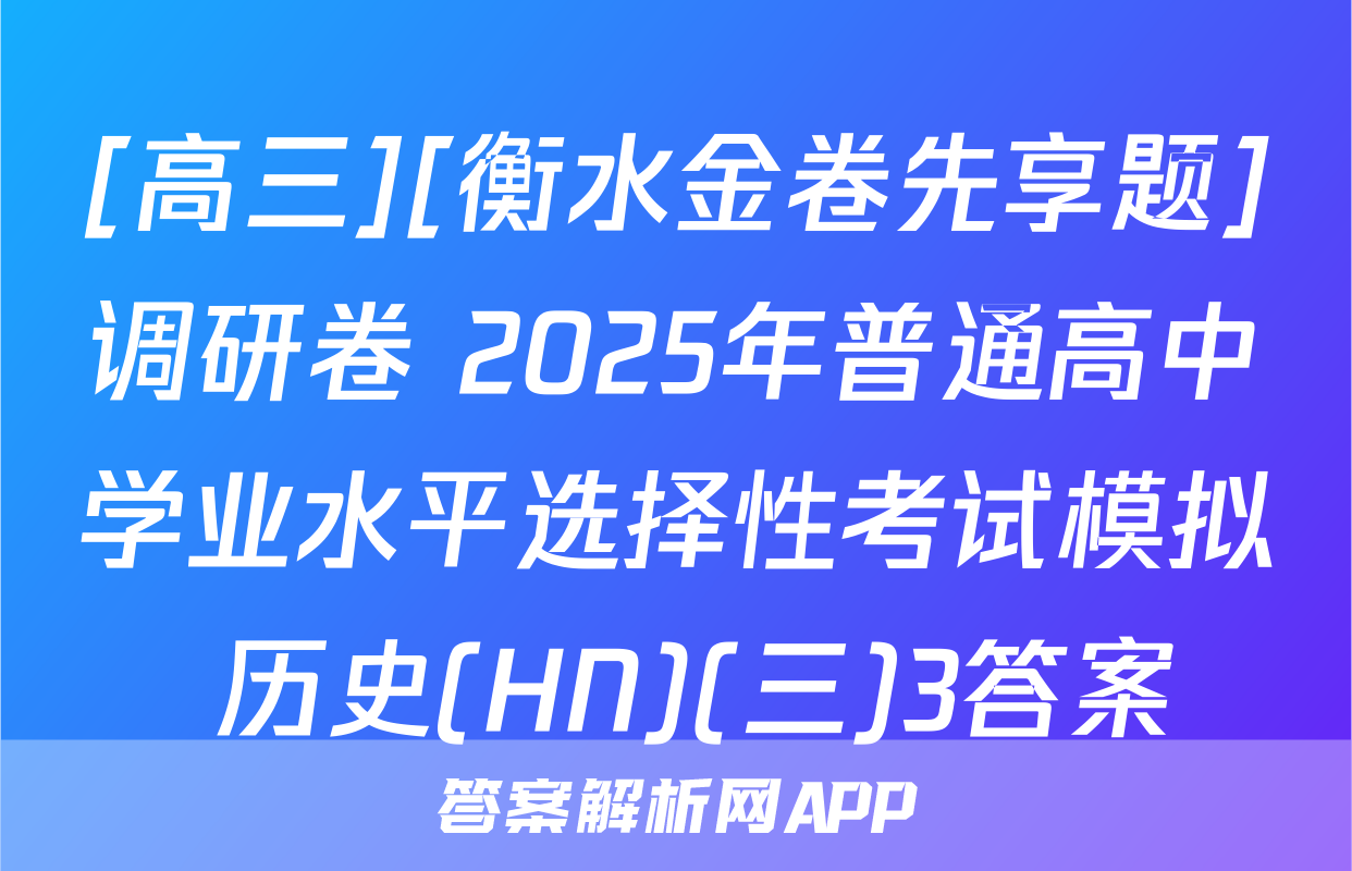 [高三][衡水金卷先享题]调研卷 2025年普通高中学业水平选择性考试模拟 历史(HN)(三)3答案