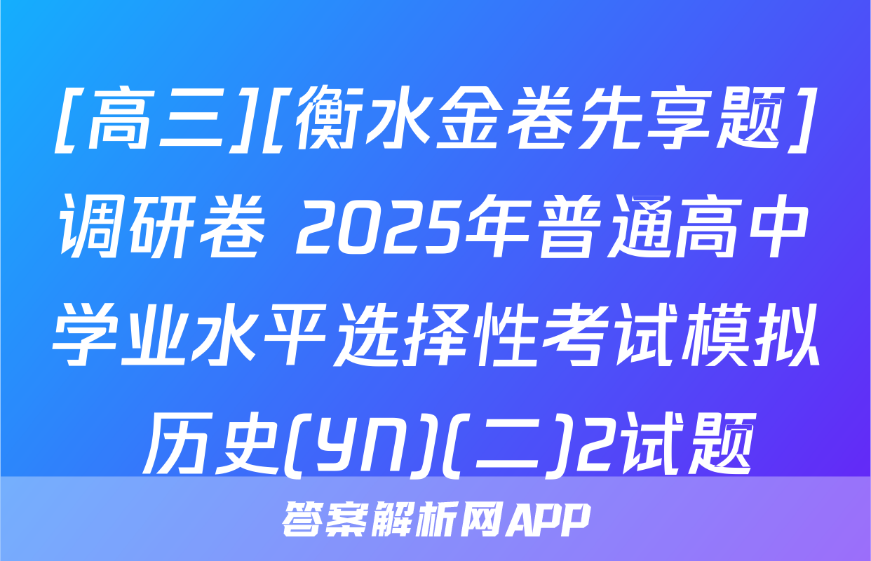[高三][衡水金卷先享题]调研卷 2025年普通高中学业水平选择性考试模拟 历史(YN)(二)2试题