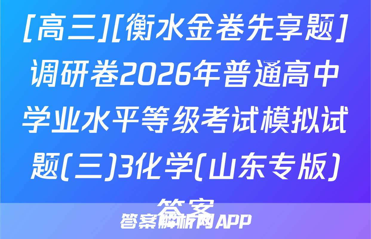 [高三][衡水金卷先享题]调研卷2026年普通高中学业水平等级考试模拟试题(三)3化学(山东专版)答案