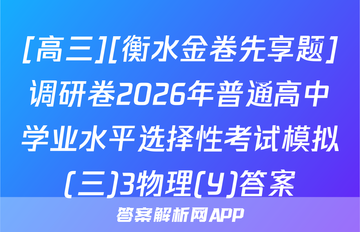 [高三][衡水金卷先享题]调研卷2026年普通高中学业水平选择性考试模拟(三)3物理(Y)答案