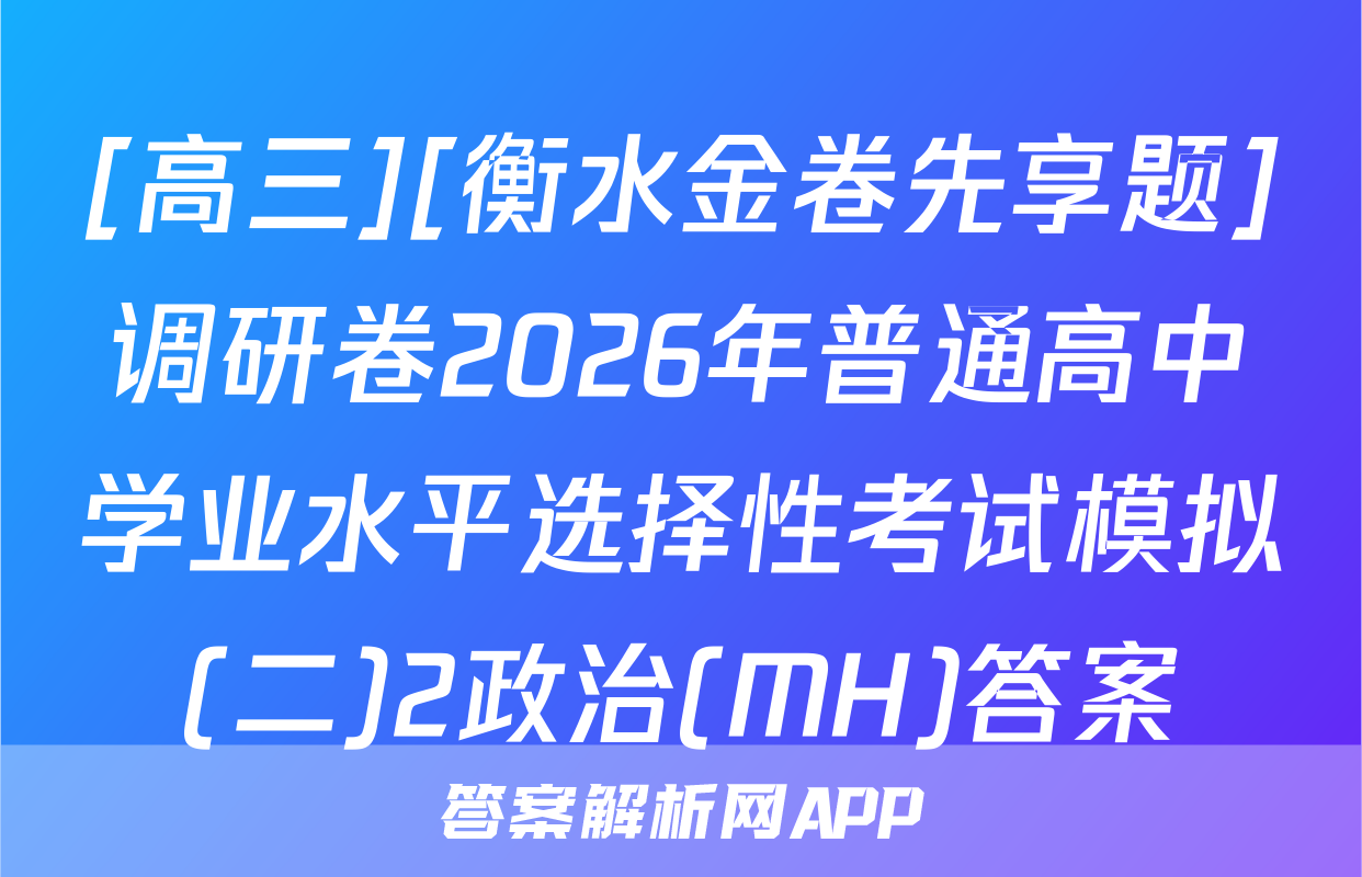 [高三][衡水金卷先享题]调研卷2026年普通高中学业水平选择性考试模拟(二)2政治(MH)答案
