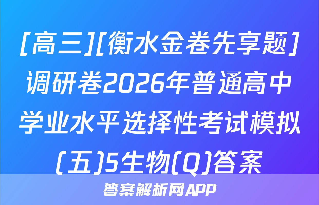 [高三][衡水金卷先享题]调研卷2026年普通高中学业水平选择性考试模拟(五)5生物(Q)答案