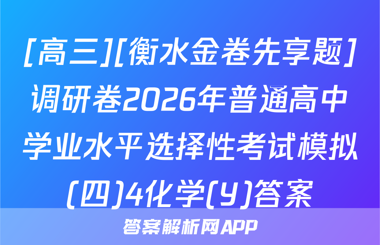 [高三][衡水金卷先享题]调研卷2026年普通高中学业水平选择性考试模拟(四)4化学(Y)答案
