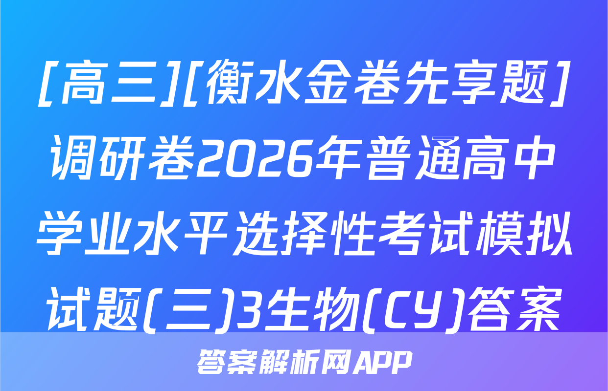 [高三][衡水金卷先享题]调研卷2026年普通高中学业水平选择性考试模拟试题(三)3生物(CY)答案